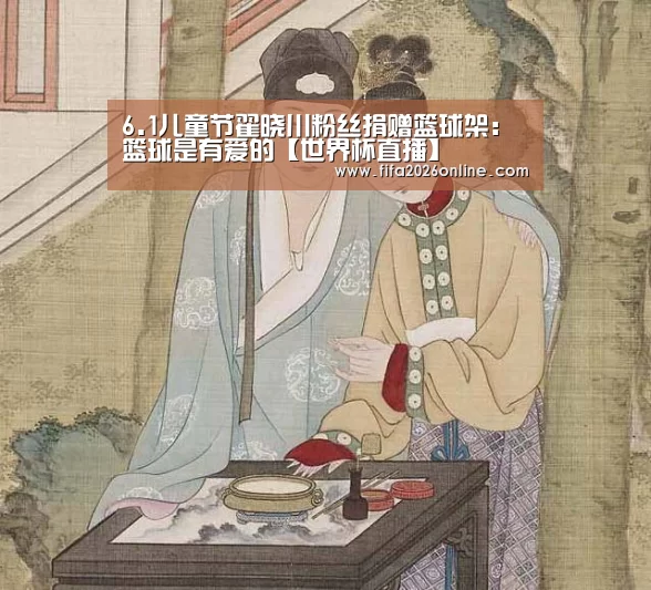 6.1儿童节翟晓川粉丝捐赠篮球架:篮球是有爱的【世界杯直播】(图4) FIFA 2026