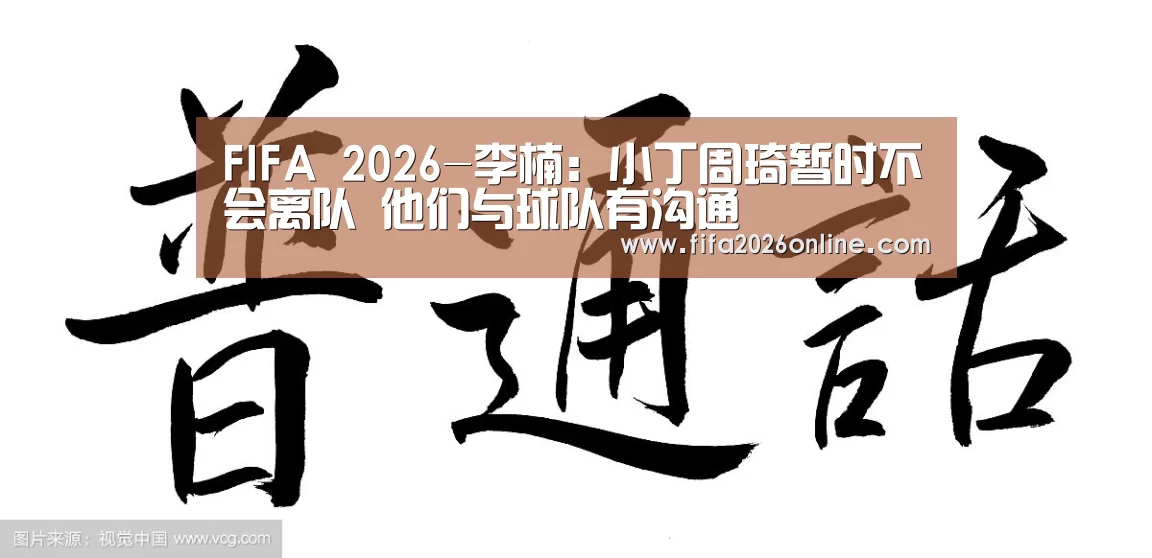 FIFA 2026-李楠:小丁周琦暂时不会离队 他们与球队有沟通(图2) 比分更新